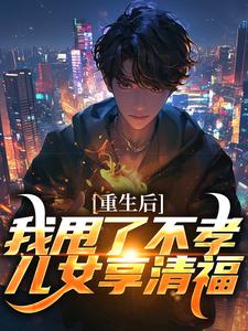 重生后，我甩了不孝儿女享清福