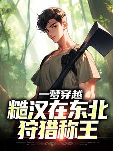 一梦穿越，糙汉在东北狩猎称王
