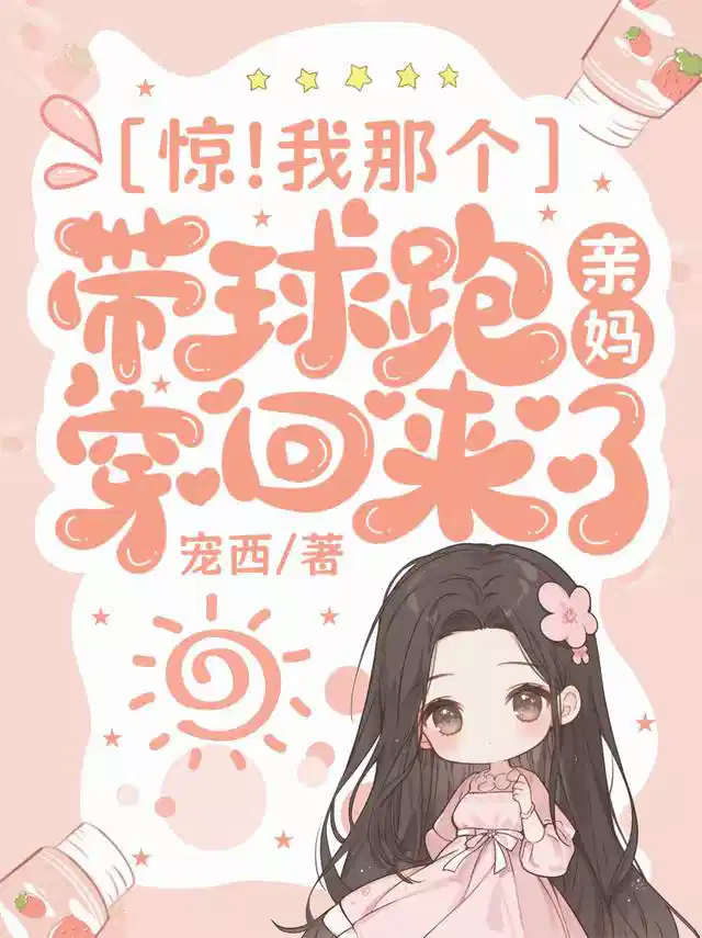 惊！我那个带球跑亲妈穿回来了